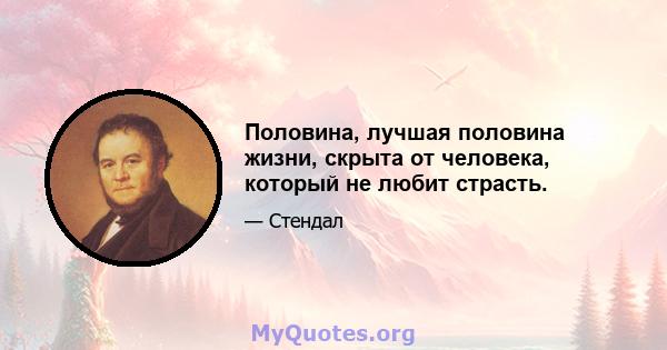 Половина, лучшая половина жизни, скрыта от человека, который не любит страсть.