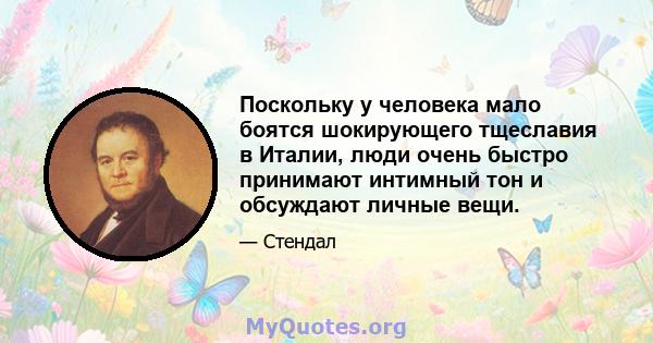 Поскольку у человека мало боятся шокирующего тщеславия в Италии, люди очень быстро принимают интимный тон и обсуждают личные вещи.