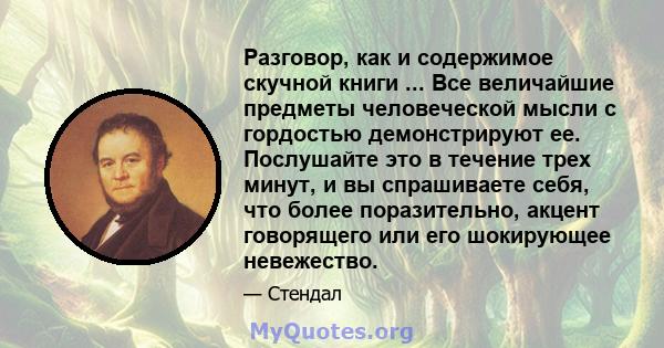 Разговор, как и содержимое скучной книги ... Все величайшие предметы человеческой мысли с гордостью демонстрируют ее. Послушайте это в течение трех минут, и вы спрашиваете себя, что более поразительно, акцент говорящего 