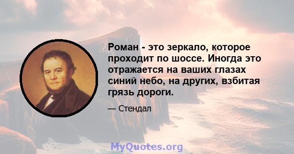 Роман - это зеркало, которое проходит по шоссе. Иногда это отражается на ваших глазах синий небо, на других, взбитая грязь дороги.