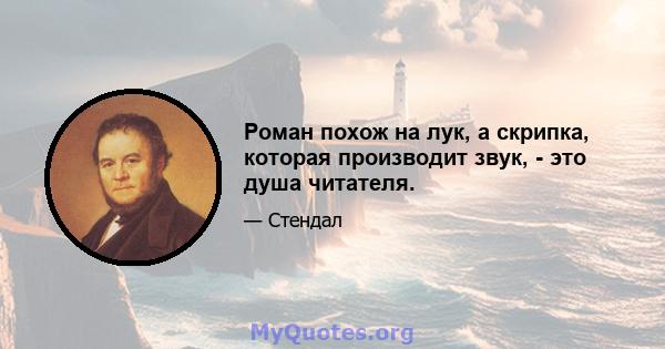 Роман похож на лук, а скрипка, которая производит звук, - это душа читателя.