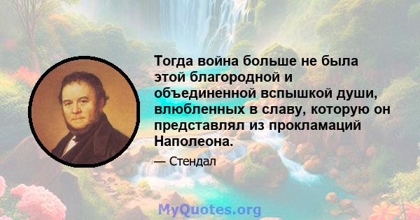 Тогда война больше не была этой благородной и объединенной вспышкой души, влюбленных в славу, которую он представлял из прокламаций Наполеона.