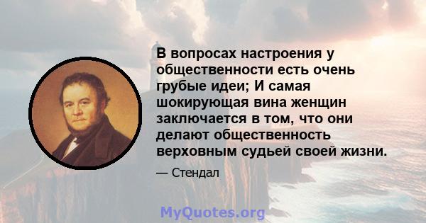 В вопросах настроения у общественности есть очень грубые идеи; И самая шокирующая вина женщин заключается в том, что они делают общественность верховным судьей своей жизни.