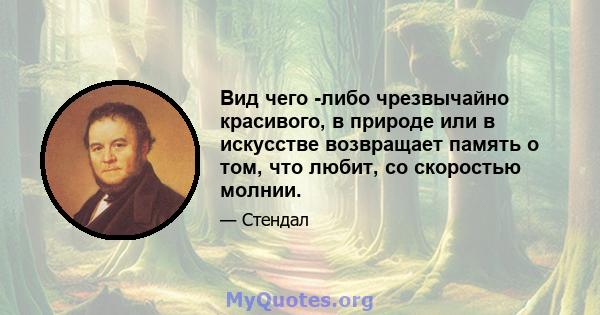 Вид чего -либо чрезвычайно красивого, в природе или в искусстве возвращает память о том, что любит, со скоростью молнии.