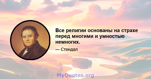 Все религии основаны на страхе перед многими и умностью немногих.