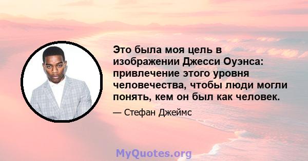 Это была моя цель в изображении Джесси Оуэнса: привлечение этого уровня человечества, чтобы люди могли понять, кем он был как человек.