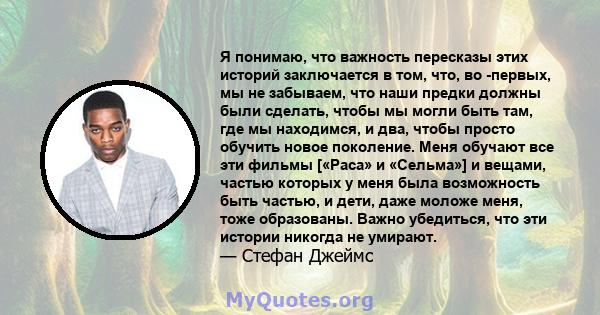 Я понимаю, что важность пересказы этих историй заключается в том, что, во -первых, мы не забываем, что наши предки должны были сделать, чтобы мы могли быть там, где мы находимся, и два, чтобы просто обучить новое