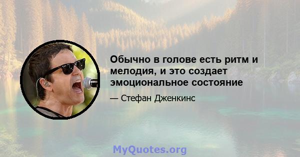 Обычно в голове есть ритм и мелодия, и это создает эмоциональное состояние