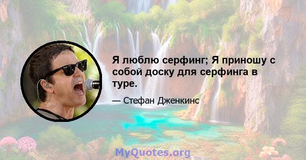 Я люблю серфинг; Я приношу с собой доску для серфинга в туре.