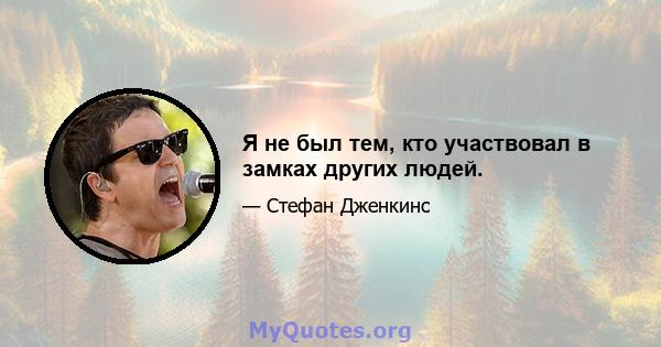 Я не был тем, кто участвовал в замках других людей.