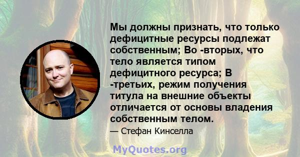 Мы должны признать, что только дефицитные ресурсы подлежат собственным; Во -вторых, что тело является типом дефицитного ресурса; В -третьих, режим получения титула на внешние объекты отличается от основы владения