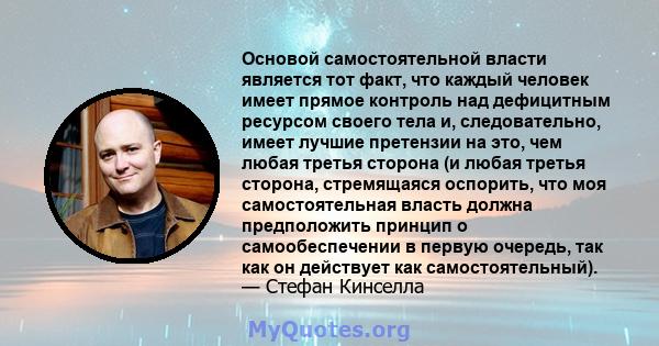 Основой самостоятельной власти является тот факт, что каждый человек имеет прямое контроль над дефицитным ресурсом своего тела и, следовательно, имеет лучшие претензии на это, чем любая третья сторона (и любая третья