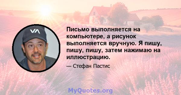 Письмо выполняется на компьютере, а рисунок выполняется вручную. Я пишу, пишу, пишу, затем нажимаю на иллюстрацию.