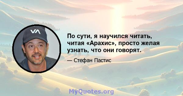 По сути, я научился читать, читая «Арахис», просто желая узнать, что они говорят.