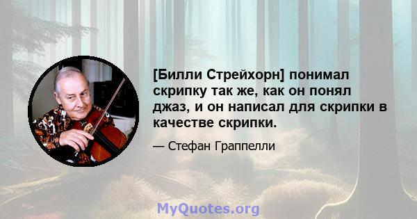 [Билли Стрейхорн] понимал скрипку так же, как он понял джаз, и он написал для скрипки в качестве скрипки.