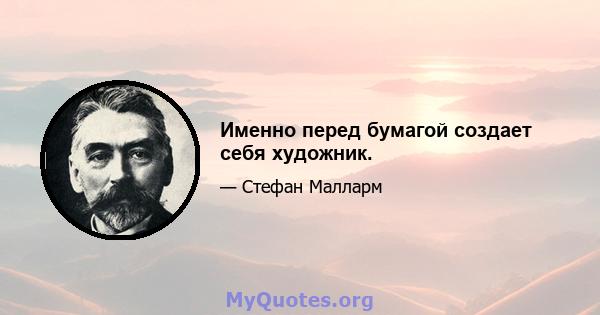 Именно перед бумагой создает себя художник.