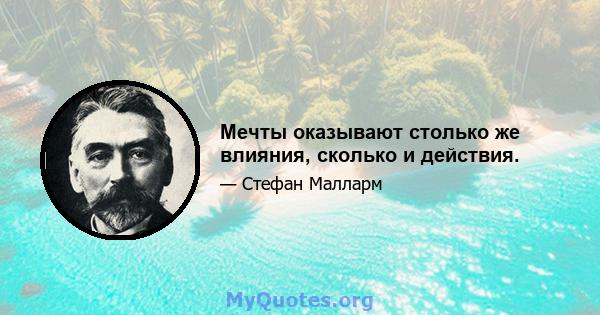 Мечты оказывают столько же влияния, сколько и действия.