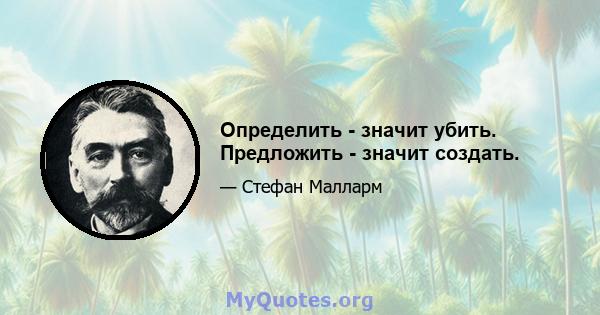 Определить - значит убить. Предложить - значит создать.