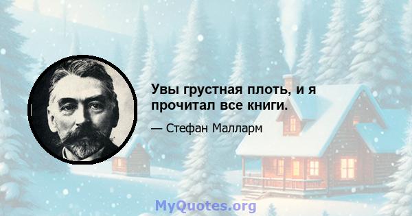 Увы грустная плоть, и я прочитал все книги.