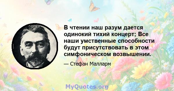 В чтении наш разум дается одинокий тихий концерт; Все наши умственные способности будут присутствовать в этом симфоническом возвышении.