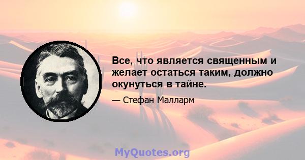 Все, что является священным и желает остаться таким, должно окунуться в тайне.