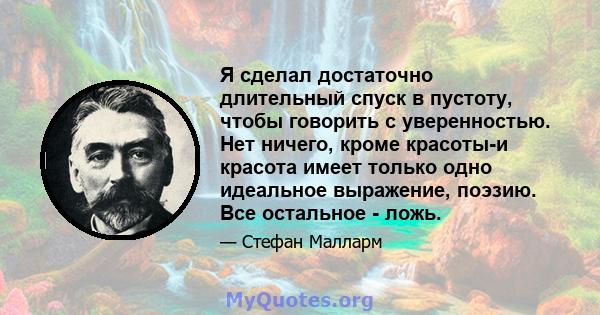 Я сделал достаточно длительный спуск в пустоту, чтобы говорить с уверенностью. Нет ничего, кроме красоты-и красота имеет только одно идеальное выражение, поэзию. Все остальное - ложь.