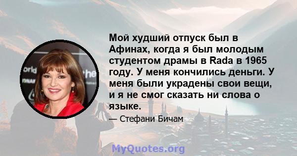 Мой худший отпуск был в Афинах, когда я был молодым студентом драмы в Rada в 1965 году. У меня кончились деньги. У меня были украдены свои вещи, и я не смог сказать ни слова о языке.