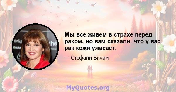 Мы все живем в страхе перед раком, но вам сказали, что у вас рак кожи ужасает.