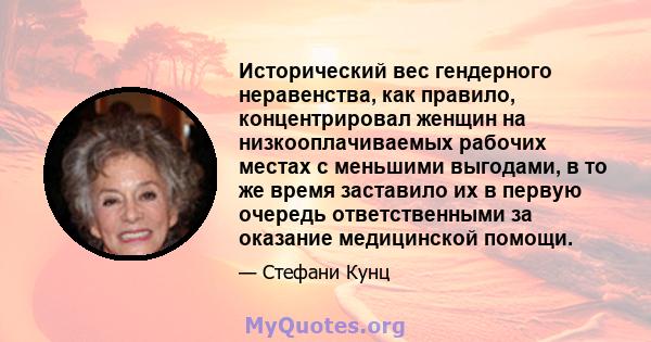 Исторический вес гендерного неравенства, как правило, концентрировал женщин на низкооплачиваемых рабочих местах с меньшими выгодами, в то же время заставило их в первую очередь ответственными за оказание медицинской