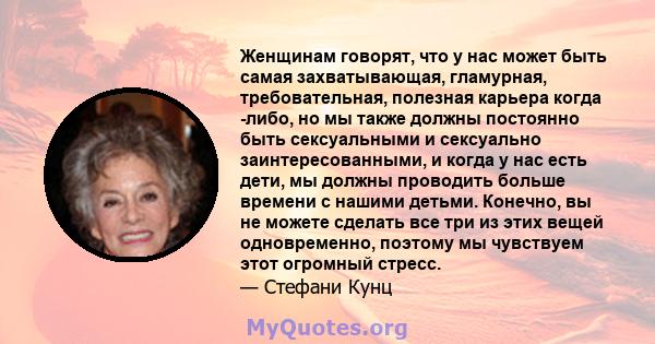 Женщинам говорят, что у нас может быть самая захватывающая, гламурная, требовательная, полезная карьера когда -либо, но мы также должны постоянно быть сексуальными и сексуально заинтересованными, и когда у нас есть