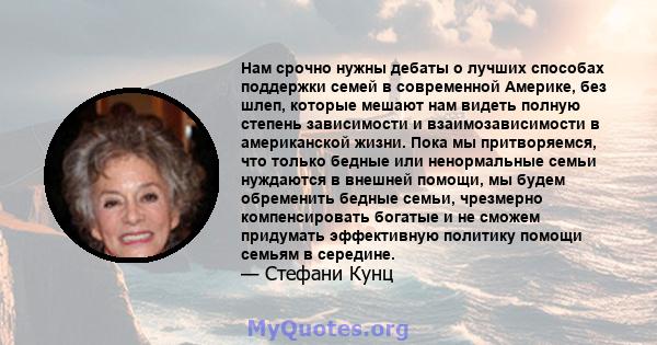 Нам срочно нужны дебаты о лучших способах поддержки семей в современной Америке, без шлеп, которые мешают нам видеть полную степень зависимости и взаимозависимости в американской жизни. Пока мы притворяемся, что только