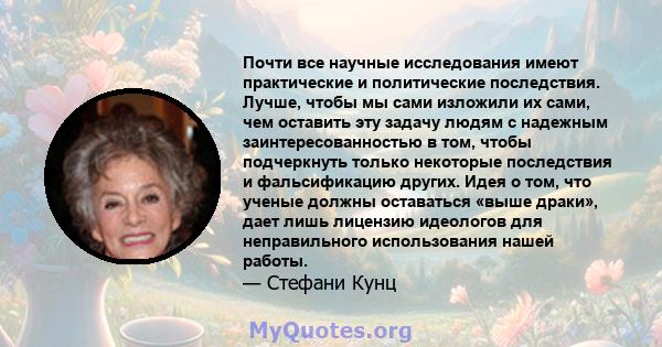 Почти все научные исследования имеют практические и политические последствия. Лучше, чтобы мы сами изложили их сами, чем оставить эту задачу людям с надежным заинтересованностью в том, чтобы подчеркнуть только некоторые 