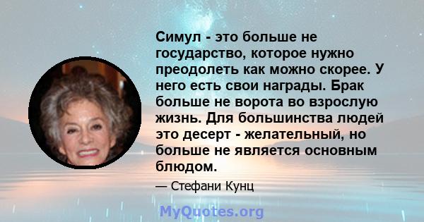 Симул - это больше не государство, которое нужно преодолеть как можно скорее. У него есть свои награды. Брак больше не ворота во взрослую жизнь. Для большинства людей это десерт - желательный, но больше не является