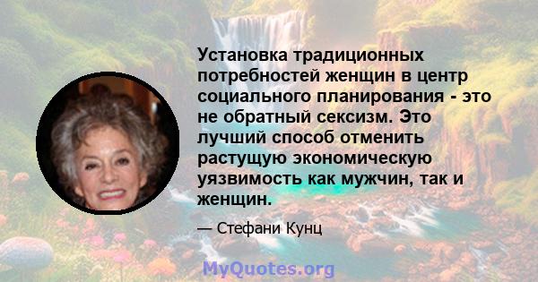 Установка традиционных потребностей женщин в центр социального планирования - это не обратный сексизм. Это лучший способ отменить растущую экономическую уязвимость как мужчин, так и женщин.