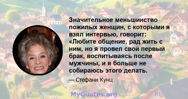 Значительное меньшинство пожилых женщин, с которыми я взял интервью, говорит: «Любите общение, рад жить с ним, но я провел свой первый брак, воспитываясь после мужчины, и я больше не собираюсь этого делать.