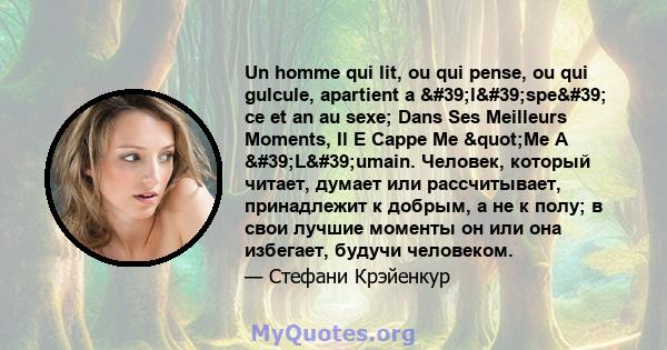 Un homme qui lit, ou qui pense, ou qui gulcule, apartient a 'l'spe' ce et an au sexe; Dans Ses Meilleurs Moments, Il E Cappe Me "Me A 'L'umain. Человек, который читает, думает или рассчитывает,