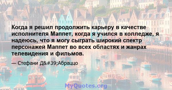 Когда я решил продолжить карьеру в качестве исполнителя Маппет, когда я учился в колледже, я надеюсь, что я могу сыграть широкий спектр персонажей Маппет во всех областях и жанрах телевидения и фильмов.