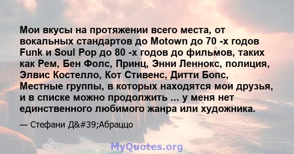 Мои вкусы на протяжении всего места, от вокальных стандартов до Motown до 70 -х годов Funk и Soul Pop до 80 -х годов до фильмов, таких как Рем, Бен Фолс, Принц, Энни Леннокс, полиция, Элвис Костелло, Кот Стивенс, Дитти