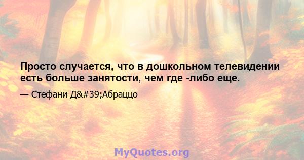 Просто случается, что в дошкольном телевидении есть больше занятости, чем где -либо еще.