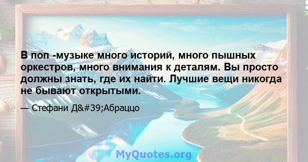 В поп -музыке много историй, много пышных оркестров, много внимания к деталям. Вы просто должны знать, где их найти. Лучшие вещи никогда не бывают открытыми.