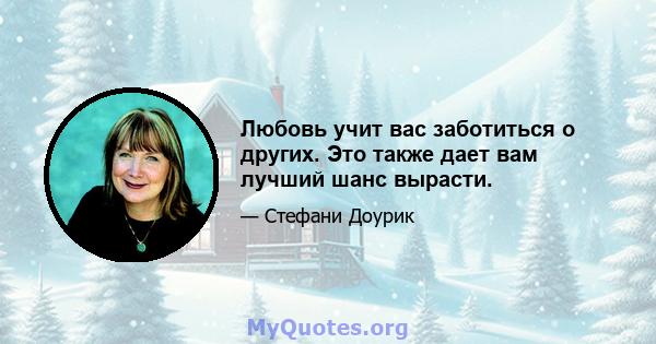 Любовь учит вас заботиться о других. Это также дает вам лучший шанс вырасти.