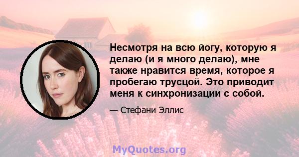 Несмотря на всю йогу, которую я делаю (и я много делаю), мне также нравится время, которое я пробегаю трусцой. Это приводит меня к синхронизации с собой.