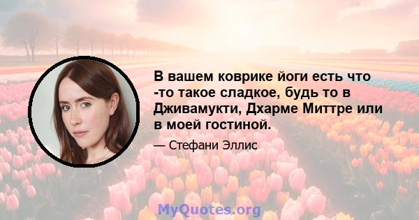 В вашем коврике йоги есть что -то такое сладкое, будь то в Дживамукти, Дхарме Миттре или в моей гостиной.