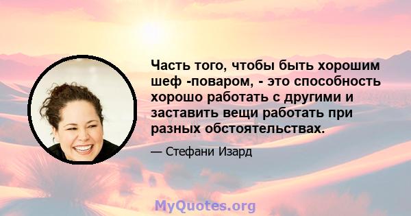 Часть того, чтобы быть хорошим шеф -поваром, - это способность хорошо работать с другими и заставить вещи работать при разных обстоятельствах.