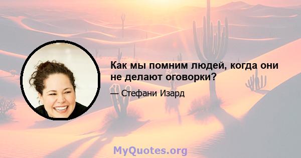 Как мы помним людей, когда они не делают оговорки?