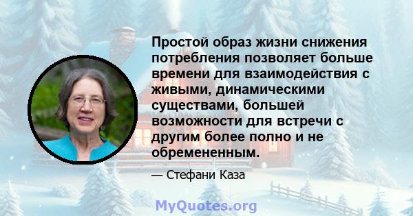 Простой образ жизни снижения потребления позволяет больше времени для взаимодействия с живыми, динамическими существами, большей возможности для встречи с другим более полно и не обремененным.