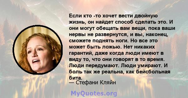 Если кто -то хочет вести двойную жизнь, он найдет способ сделать это. И они могут обещать вам вещи, пока ваши нервы не развернутся, и вы, наконец, сможете поднять ноги. Но все это может быть ложью. Нет никаких гарантий, 