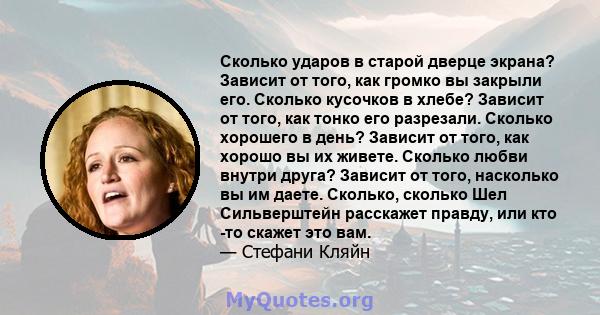 Сколько ударов в старой дверце экрана? Зависит от того, как громко вы закрыли его. Сколько кусочков в хлебе? Зависит от того, как тонко его разрезали. Сколько хорошего в день? Зависит от того, как хорошо вы их живете.