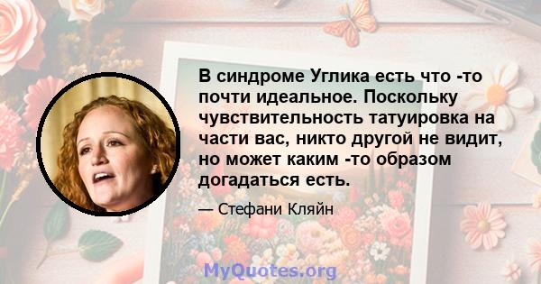 В синдроме Углика есть что -то почти идеальное. Поскольку чувствительность татуировка на части вас, никто другой не видит, но может каким -то образом догадаться есть.