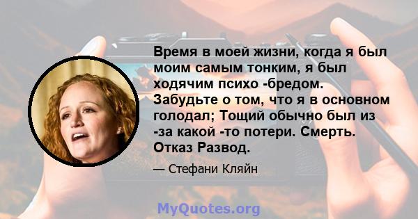 Время в моей жизни, когда я был моим самым тонким, я был ходячим психо -бредом. Забудьте о том, что я в основном голодал; Тощий обычно был из -за какой -то потери. Смерть. Отказ Развод.